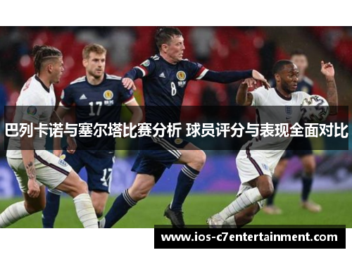 巴列卡诺与塞尔塔比赛分析 球员评分与表现全面对比