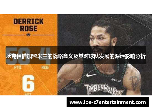 沃克租借加盟米兰的战略意义及其对球队发展的深远影响分析