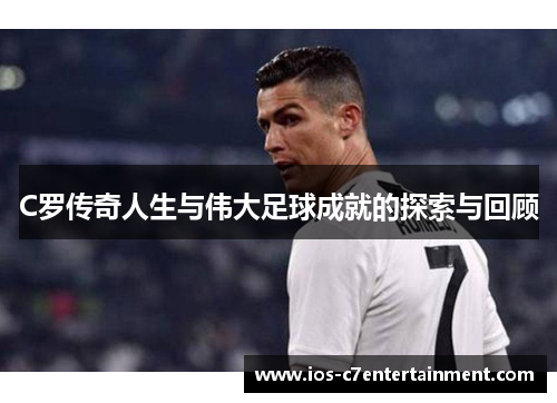 C罗传奇人生与伟大足球成就的探索与回顾