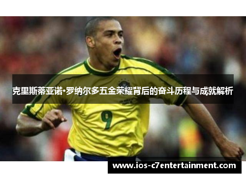 克里斯蒂亚诺·罗纳尔多五金荣耀背后的奋斗历程与成就解析