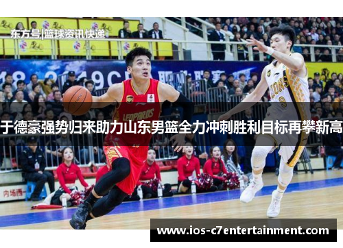 于德豪强势归来助力山东男篮全力冲刺胜利目标再攀新高