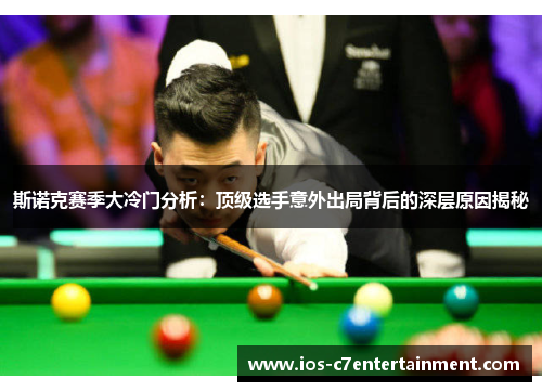 斯诺克赛季大冷门分析：顶级选手意外出局背后的深层原因揭秘
