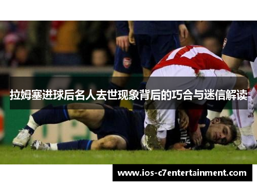 拉姆塞进球后名人去世现象背后的巧合与迷信解读