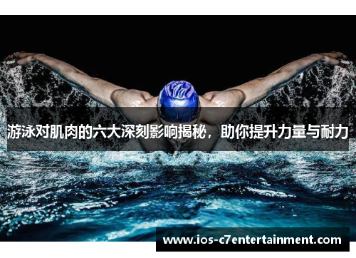游泳对肌肉的六大深刻影响揭秘，助你提升力量与耐力