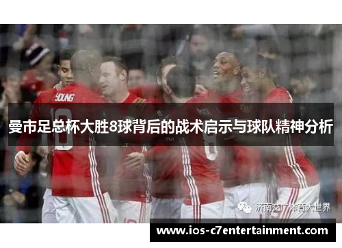 曼市足总杯大胜8球背后的战术启示与球队精神分析