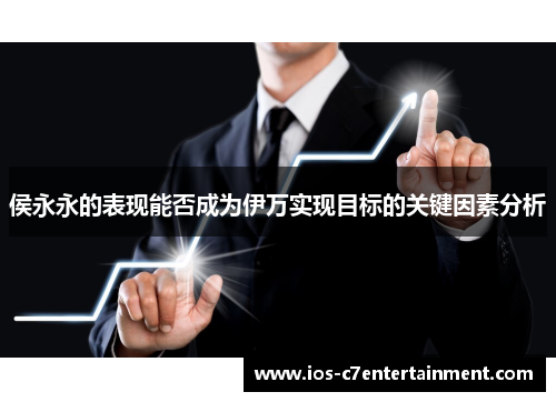 侯永永的表现能否成为伊万实现目标的关键因素分析