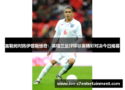 富勒姆对阵伊普斯维奇：英格兰足球锦标赛精彩对决今日揭幕