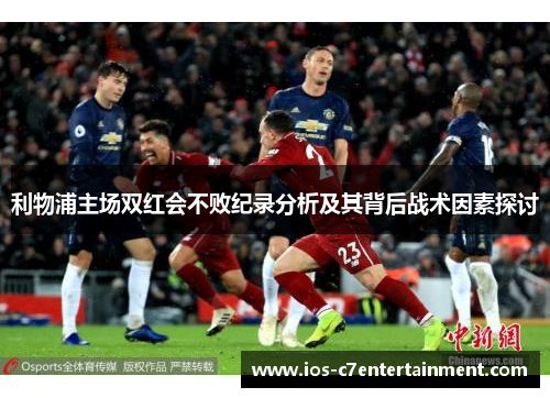 利物浦主场双红会不败纪录分析及其背后战术因素探讨