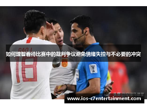 如何理智看待比赛中的裁判争议避免情绪失控与不必要的冲突