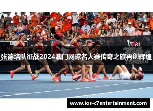张德培队征战2024澳门网球名人赛传奇之旅再创辉煌