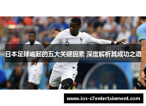 日本足球崛起的五大关键因素 深度解析其成功之道