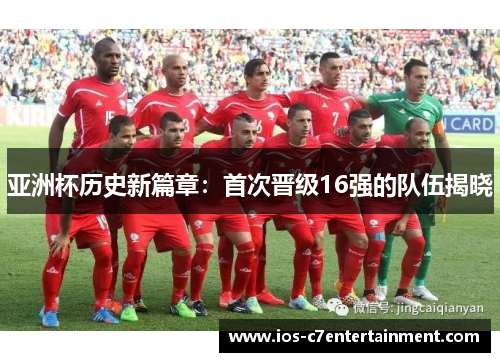 亚洲杯历史新篇章：首次晋级16强的队伍揭晓