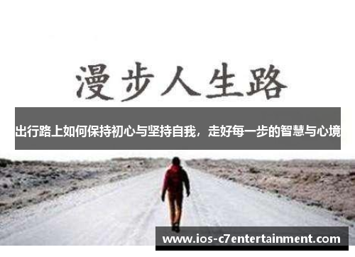 出行路上如何保持初心与坚持自我，走好每一步的智慧与心境