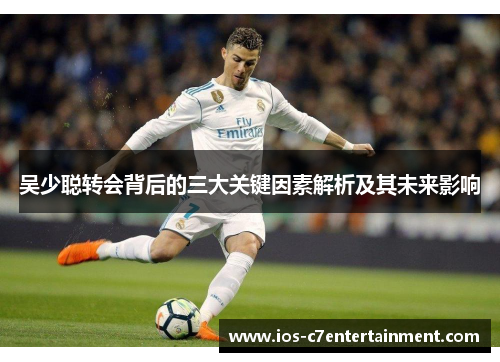 吴少聪转会背后的三大关键因素解析及其未来影响