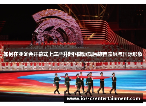 如何在亚冬会开幕式上庄严升起国旗展现民族自豪感与国际形象
