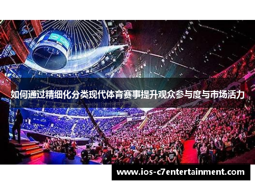 如何通过精细化分类现代体育赛事提升观众参与度与市场活力