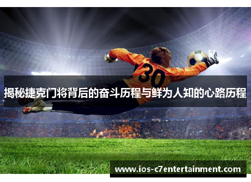 揭秘捷克门将背后的奋斗历程与鲜为人知的心路历程