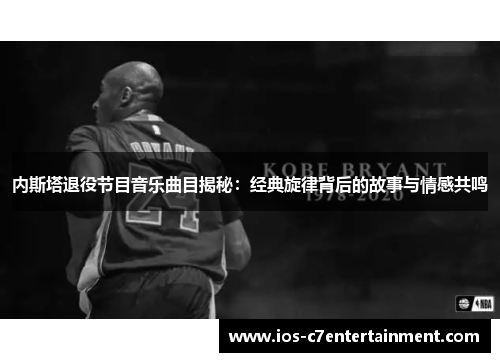 内斯塔退役节目音乐曲目揭秘：经典旋律背后的故事与情感共鸣