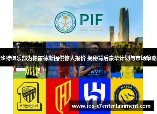 沙特俱乐部为帕雷德斯提供惊人报价 揭秘背后豪华计划与市场策略