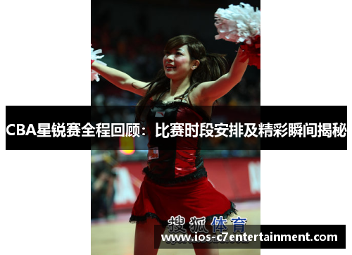 CBA星锐赛全程回顾：比赛时段安排及精彩瞬间揭秘