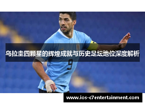 乌拉圭四颗星的辉煌成就与历史足坛地位深度解析
