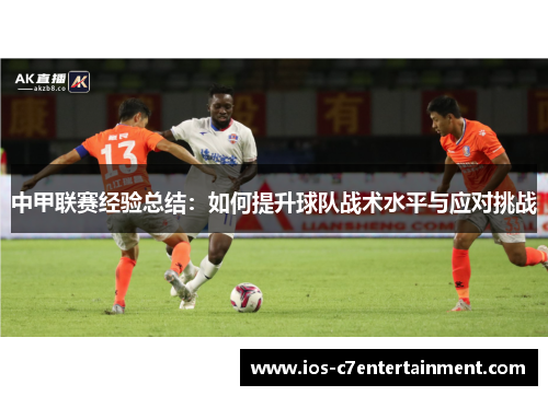 中甲联赛经验总结：如何提升球队战术水平与应对挑战