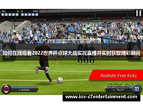 如何在线观看2022世界杯点球大战实况直播并实时获取精彩瞬间