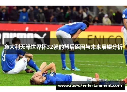 意大利无缘世界杯32强的背后原因与未来展望分析