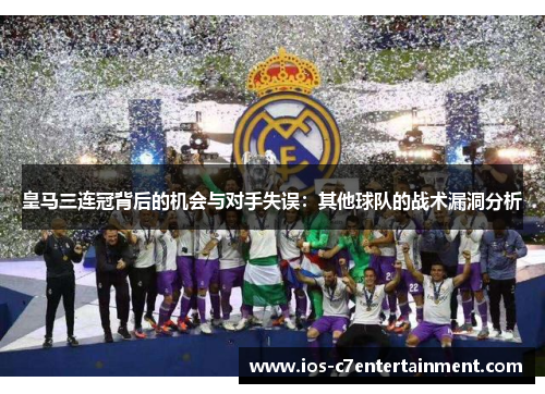 皇马三连冠背后的机会与对手失误：其他球队的战术漏洞分析