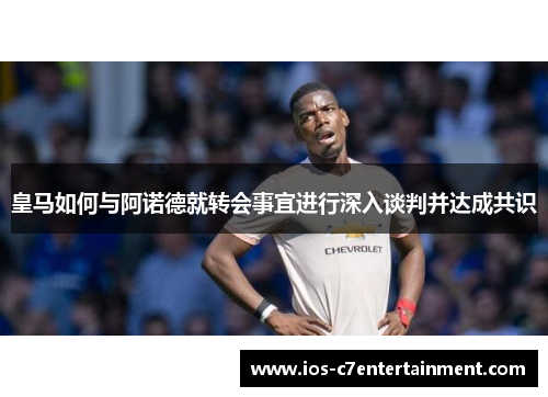 皇马如何与阿诺德就转会事宜进行深入谈判并达成共识