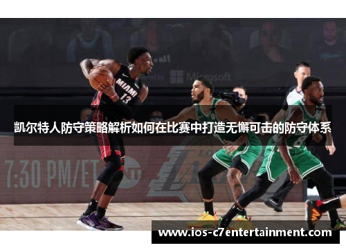 凯尔特人防守策略解析如何在比赛中打造无懈可击的防守体系