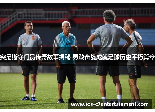 突尼斯守门员传奇故事揭秘 勇敢奋战成就足球历史不朽篇章