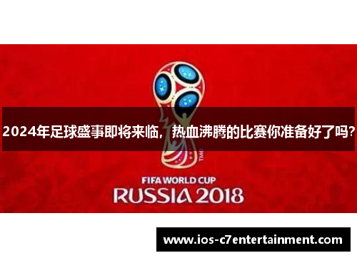 2024年足球盛事即将来临，热血沸腾的比赛你准备好了吗？