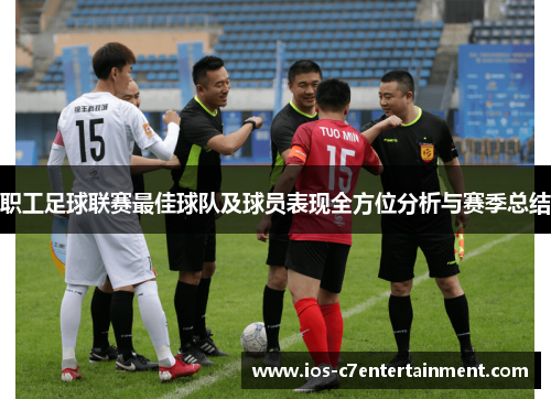 职工足球联赛最佳球队及球员表现全方位分析与赛季总结