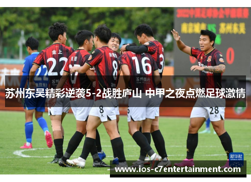 苏州东吴精彩逆袭5-2战胜庐山 中甲之夜点燃足球激情