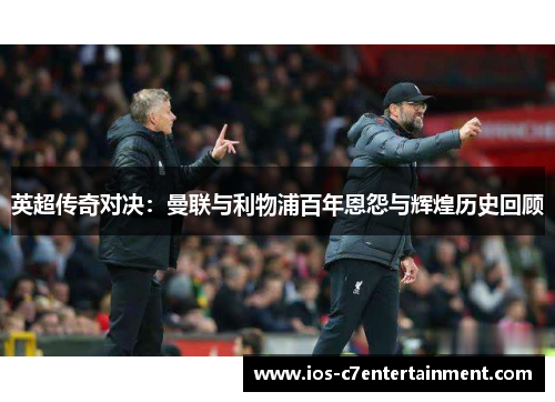 英超传奇对决：曼联与利物浦百年恩怨与辉煌历史回顾