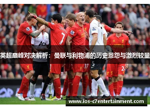 英超巅峰对决解析：曼联与利物浦的历史恩怨与激烈较量