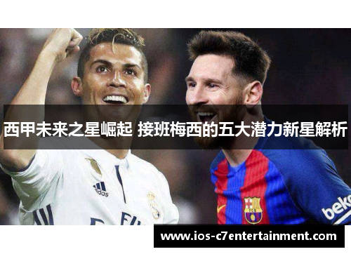 西甲未来之星崛起 接班梅西的五大潜力新星解析