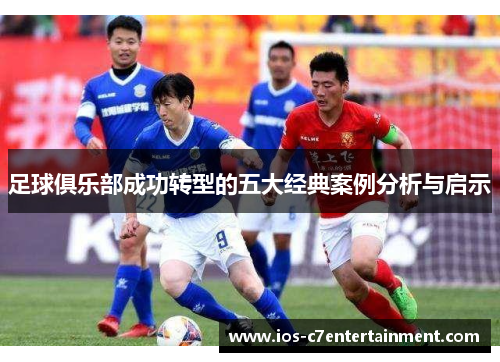 足球俱乐部成功转型的五大经典案例分析与启示
