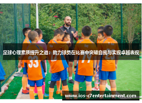 足球心理素质提升之道:助力球员在比赛中突破自我与实现卓越表现