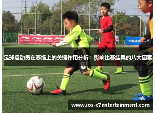 足球运动员在赛场上的关键作用分析:影响比赛结果的八大因素 足球运动员在赛场上的关键作用分析:影响比赛结果的八大因素