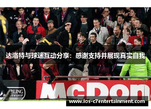 达洛特与球迷互动分享:感谢支持并展现真实自我 达洛特与球迷互动分享:感谢支持并展现真实自我