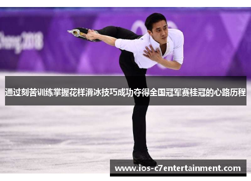 通过刻苦训练掌握花样滑冰技巧成功夺得全国冠军赛桂冠的心路历程 通过刻苦训练掌握花样滑冰技巧成功夺得全国冠军赛桂冠的心路历程