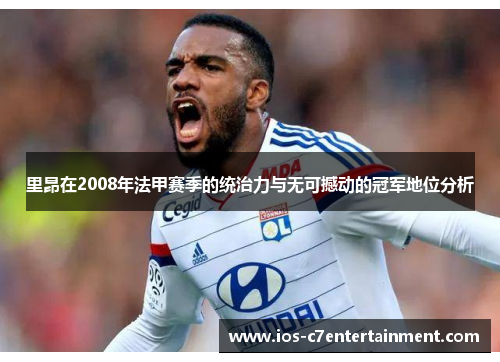 里昂在2008年法甲赛季的统治力与无可撼动的冠军地位分析