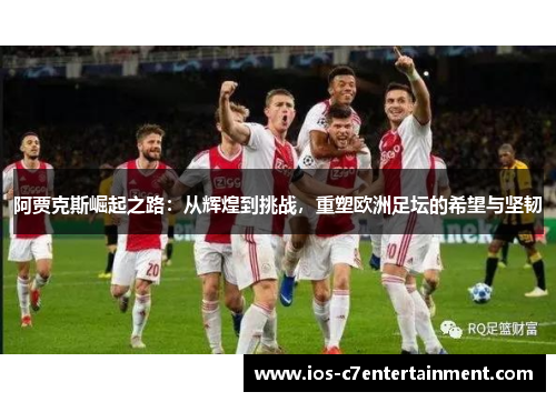 阿贾克斯崛起之路：从辉煌到挑战，重塑欧洲足坛的希望与坚韧