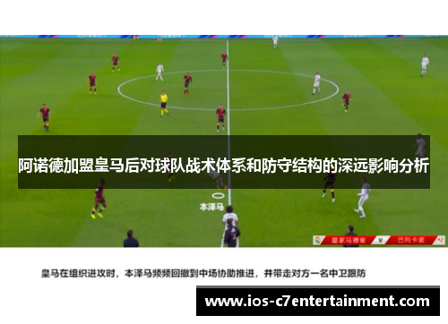 阿诺德加盟皇马后对球队战术体系和防守结构的深远影响分析