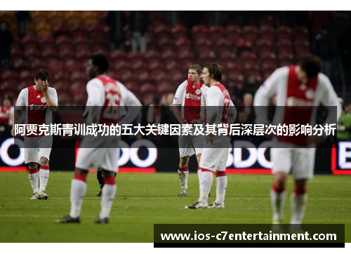 阿贾克斯青训成功的五大关键因素及其背后深层次的影响分析