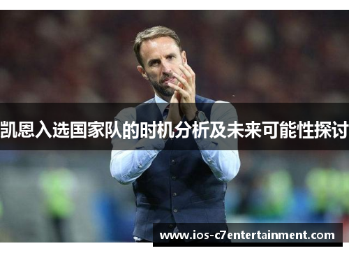 凯恩入选国家队的时机分析及未来可能性探讨 凯恩入选国家队的时机分析及未来可能性探讨