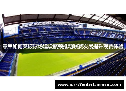 意甲如何突破球场建设瓶颈推动联赛发展提升观赛体验 意甲如何突破球场建设瓶颈推动联赛发展提升观赛体验