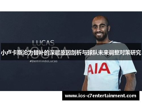 小卢卡斯沦为替补的深层原因剖析与球队未来调整对策研究